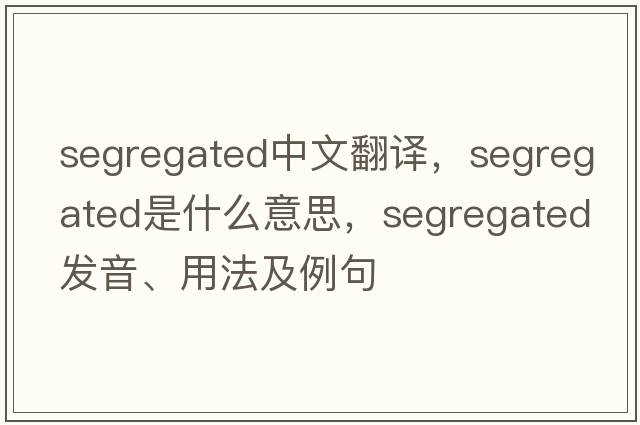 segregated中文翻譯，segregated是什么意思，segregated發(fā)音、用法及例句