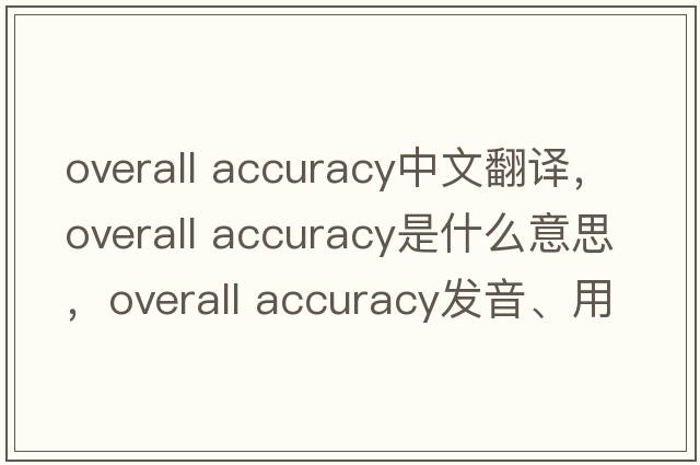 overall accuracy中文翻譯，overall accuracy是什么意思，overall accuracy發(fā)音、用法及例句