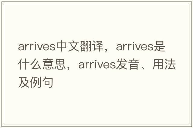 arrives中文翻譯，arrives是什么意思，arrives發(fā)音、用法及例句