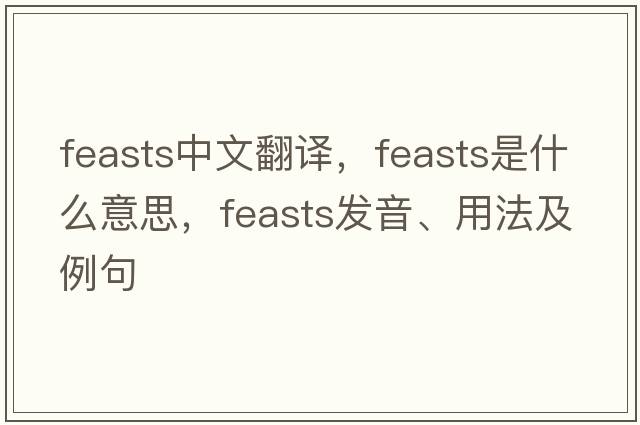 feasts中文翻譯，feasts是什么意思，feasts發(fā)音、用法及例句