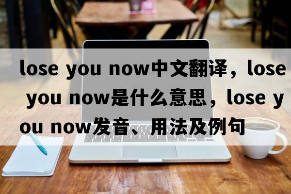 lose you now中文翻譯，lose you now是什么意思，lose you now發(fā)音、用法及例句