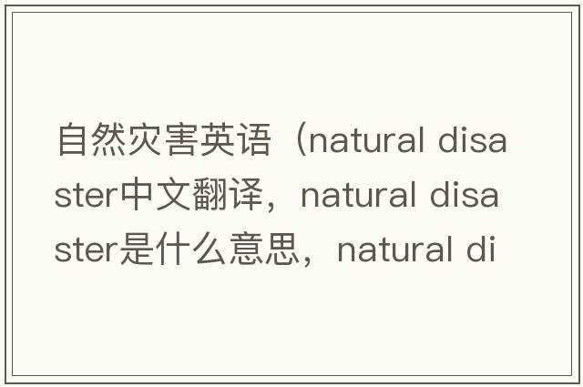 自然災(zāi)害英語（natural disaster中文翻譯，natural disaster是什么意思，natural disaster發(fā)音、用法及例句）