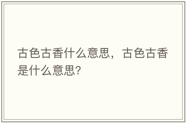 古色古香什么意思，古色古香是什么意思？