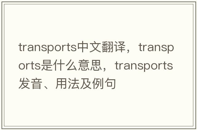 transports中文翻譯，transports是什么意思，transports發(fā)音、用法及例句