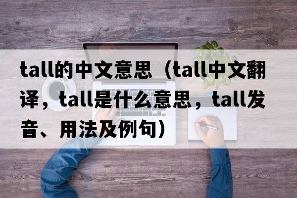 tall的中文意思（tall中文翻譯，tall是什么意思，tall發(fā)音、用法及例句）