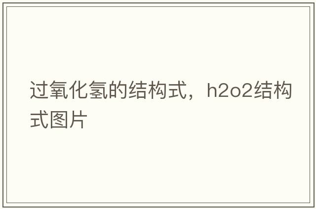 過氧化氫的結(jié)構(gòu)式，h2o2結(jié)構(gòu)式圖片