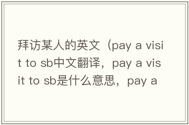 拜訪某人的英文（pay a visit to sb中文翻譯，pay a visit to sb是什么意思，pay a visit to sb發(fā)音、用法及例句）
