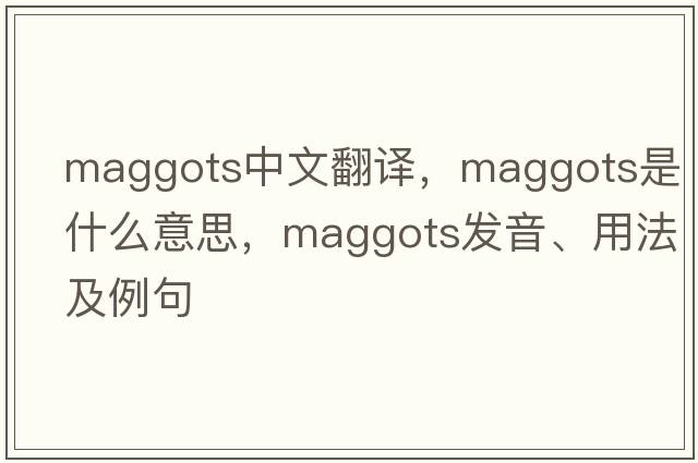 maggots中文翻譯，maggots是什么意思，maggots發(fā)音、用法及例句
