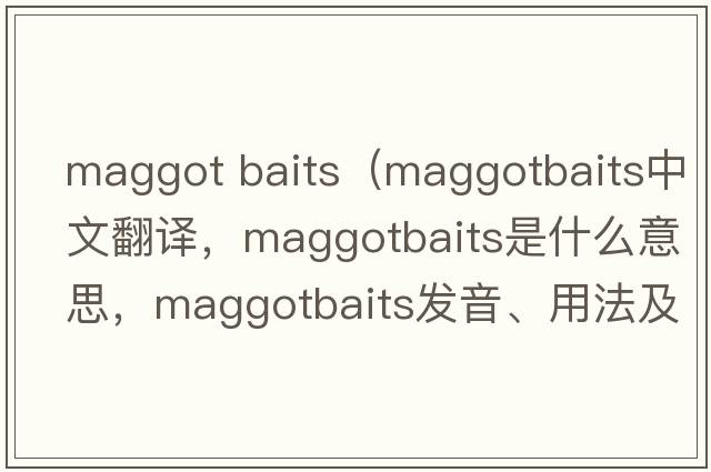 maggot baits（maggotbaits中文翻譯，maggotbaits是什么意思，maggotbaits發(fā)音、用法及例句）