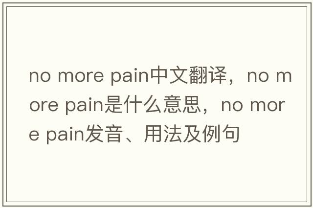 no more pain中文翻譯，no more pain是什么意思，no more pain發(fā)音、用法及例句