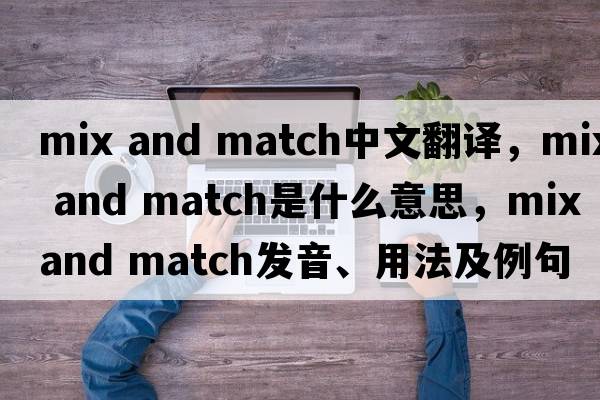 mix and match中文翻譯，mix and match是什么意思，mix and match發(fā)音、用法及例句