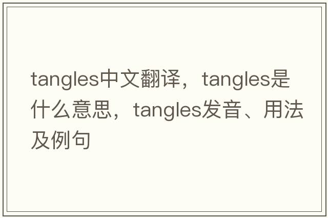 tangles中文翻譯，tangles是什么意思，tangles發(fā)音、用法及例句