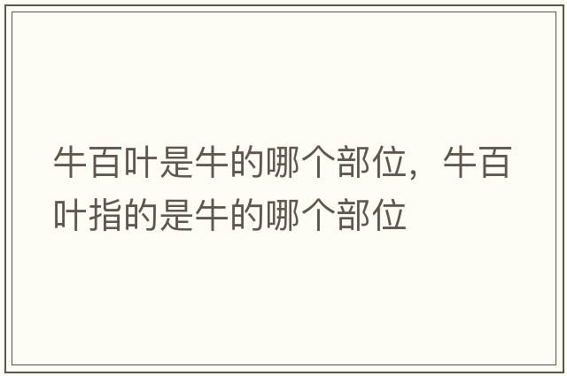 牛百葉是牛的哪個(gè)部位，牛百葉指的是牛的哪個(gè)部位