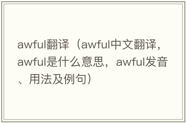 awful翻譯（awful中文翻譯，awful是什么意思，awful發(fā)音、用法及例句）