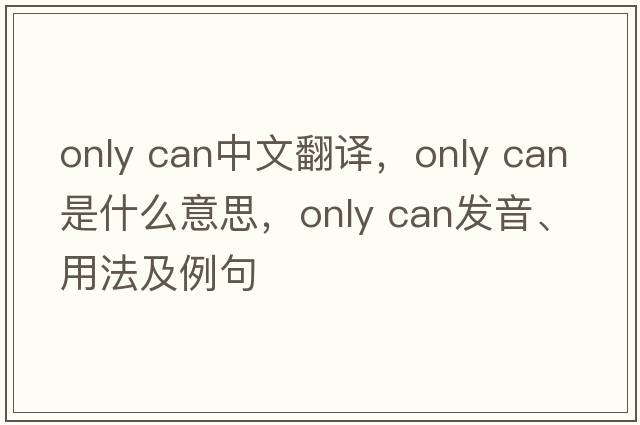 only can中文翻譯，only can是什么意思，only can發(fā)音、用法及例句