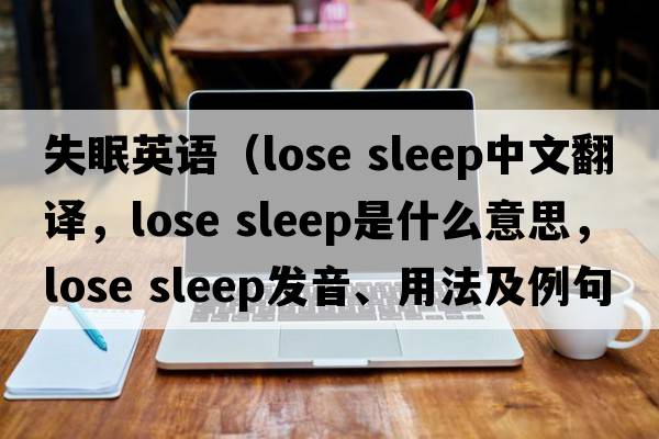 失眠英語（lose sleep中文翻譯，lose sleep是什么意思，lose sleep發(fā)音、用法及例句）