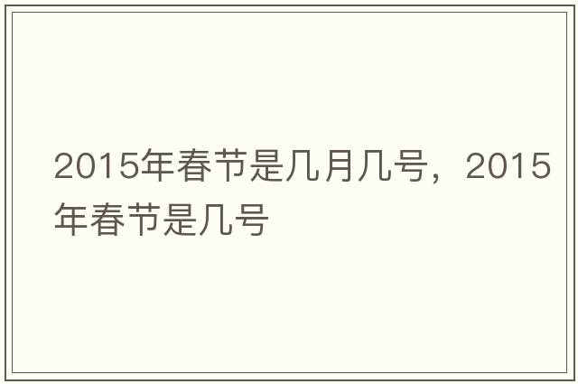 2015年春節(jié)是幾月幾號(hào)，2015年春節(jié)是幾號(hào)