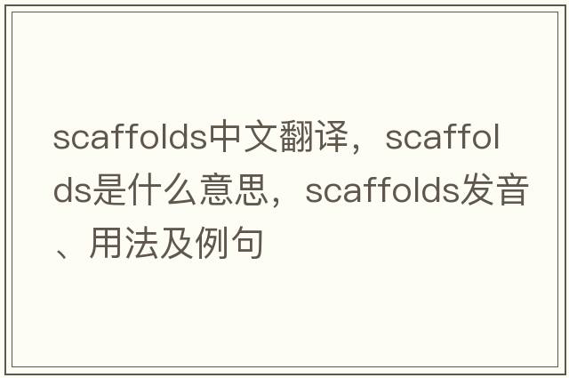 scaffolds中文翻譯，scaffolds是什么意思，scaffolds發(fā)音、用法及例句