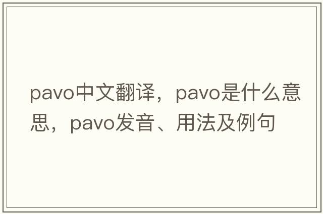 pavo中文翻譯，pavo是什么意思，pavo發(fā)音、用法及例句