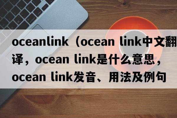 oceanlink（ocean link中文翻譯，ocean link是什么意思，ocean link發(fā)音、用法及例句）