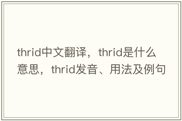thrid中文翻譯，thrid是什么意思，thrid發(fā)音、用法及例句