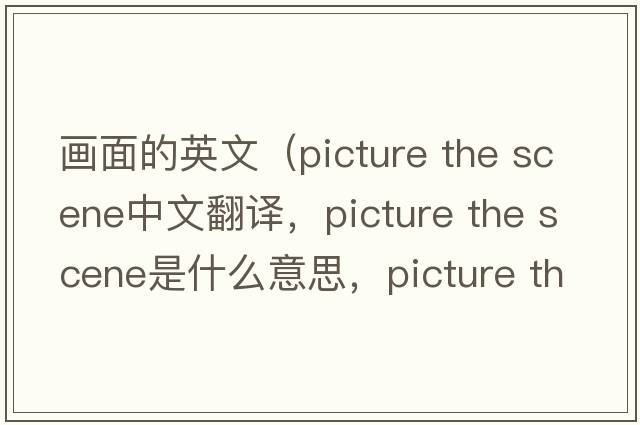 畫(huà)面的英文（picture the scene中文翻譯，picture the scene是什么意思，picture the scene發(fā)音、用法及例句）