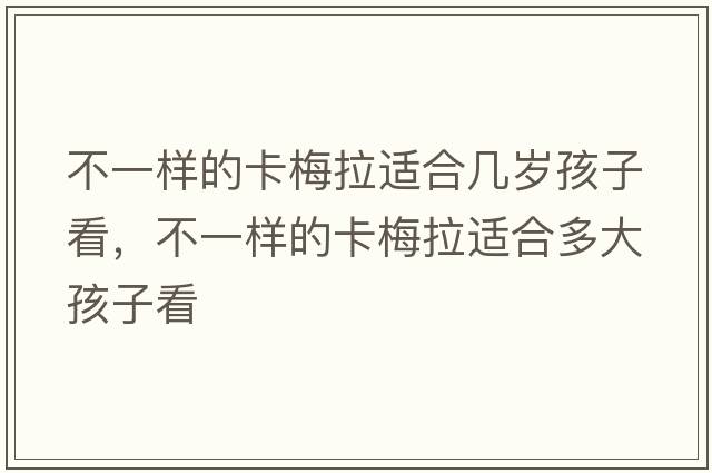 不一樣的卡梅拉適合幾歲孩子看，不一樣的卡梅拉適合多大孩子看