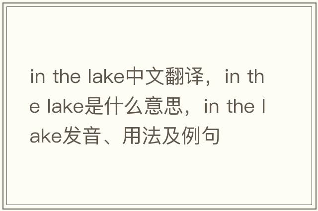 in the lake中文翻譯，in the lake是什么意思，in the lake發(fā)音、用法及例句