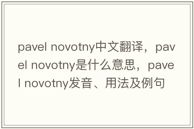 pavel novotny中文翻譯，pavel novotny是什么意思，pavel novotny發(fā)音、用法及例句