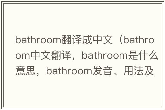 bathroom翻譯成中文（bathroom中文翻譯，bathroom是什么意思，bathroom發(fā)音、用法及例句）