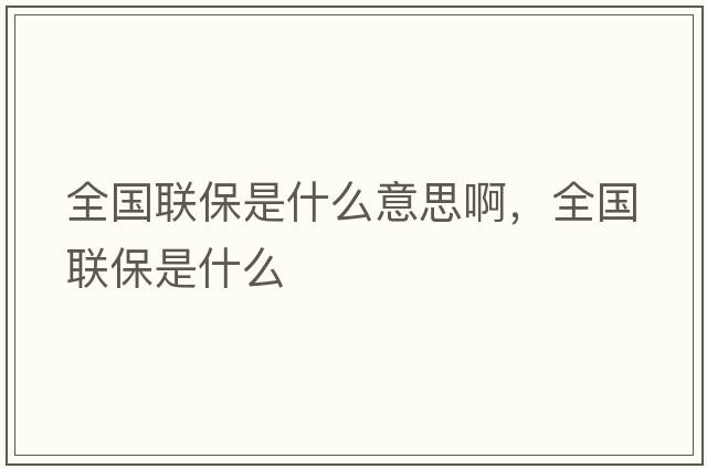 全國(guó)聯(lián)保是什么意思啊，全國(guó)聯(lián)保是什么