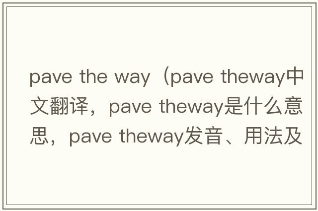 pave the way（pave theway中文翻譯，pave theway是什么意思，pave theway發(fā)音、用法及例句）