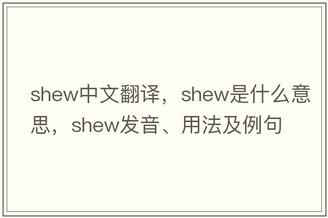 shew中文翻譯，shew是什么意思，shew發(fā)音、用法及例句