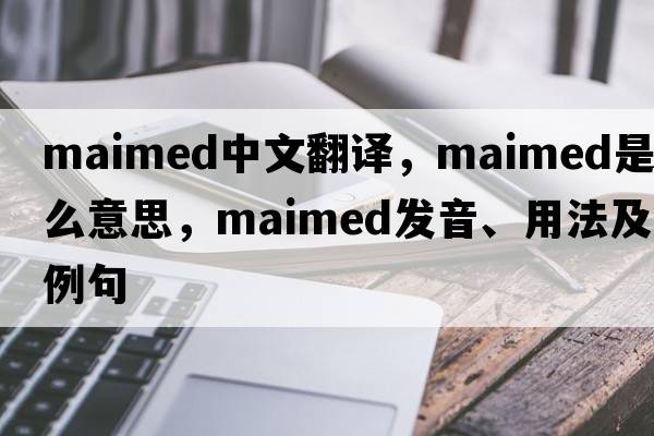 maimed中文翻譯，maimed是什么意思，maimed發(fā)音、用法及例句