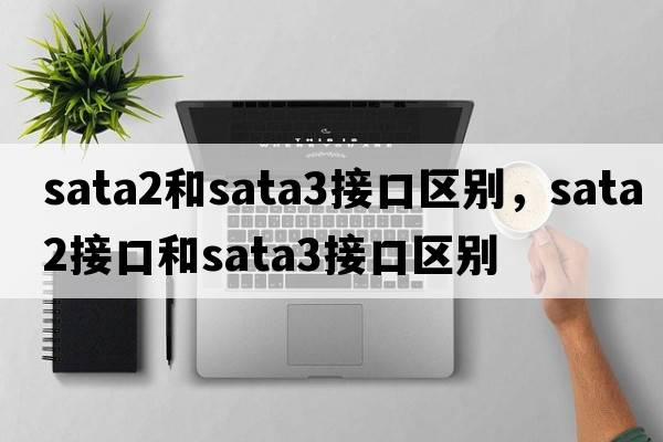 sata2和sata3接口區(qū)別，sata2接口和sata3接口區(qū)別