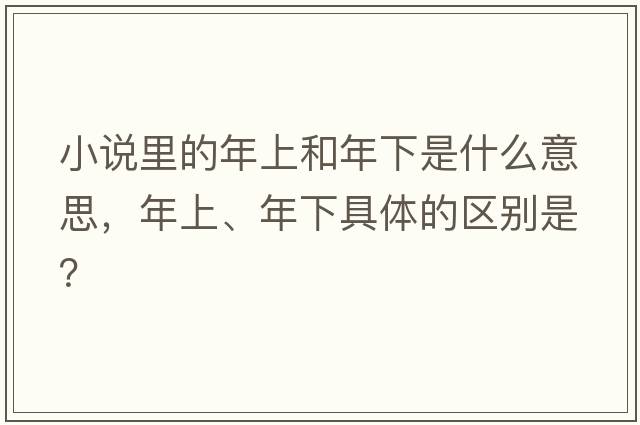 小說里的年上和年下是什么意思，年上、年下具體的區(qū)別是？
