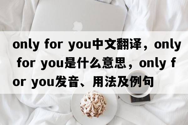 only for you中文翻譯，only for you是什么意思，only for you發(fā)音、用法及例句