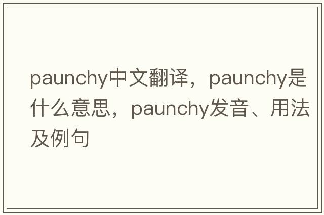 paunchy中文翻譯，paunchy是什么意思，paunchy發(fā)音、用法及例句