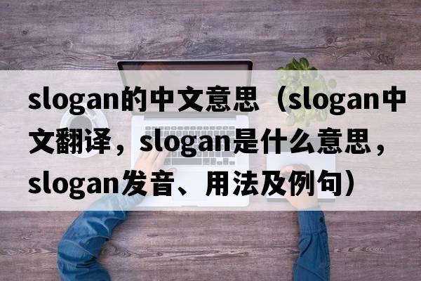 slogan的中文意思（slogan中文翻譯，slogan是什么意思，slogan發(fā)音、用法及例句）