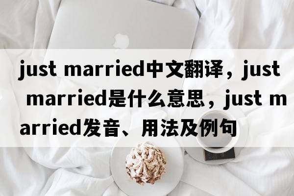 just married中文翻譯，just married是什么意思，just married發(fā)音、用法及例句