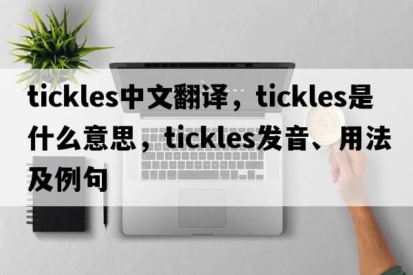 tickles中文翻譯，tickles是什么意思，tickles發(fā)音、用法及例句