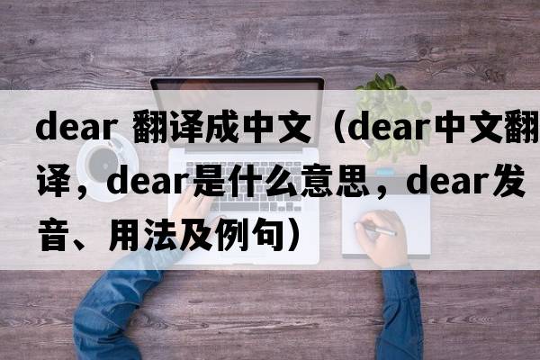 dear 翻譯成中文（dear中文翻譯，dear是什么意思，dear發(fā)音、用法及例句）