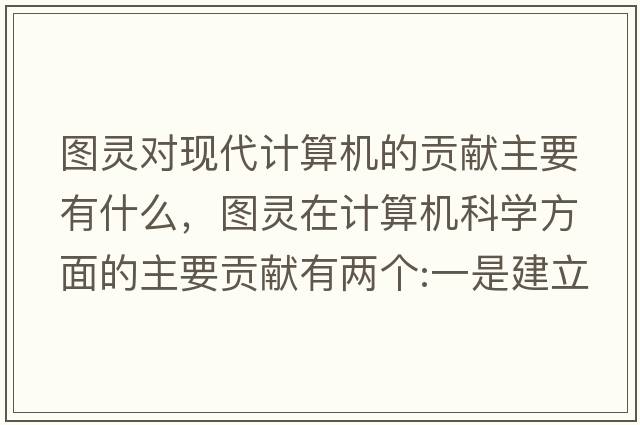 圖靈對(duì)現(xiàn)代計(jì)算機(jī)的貢獻(xiàn)主要有什么，圖靈在計(jì)算機(jī)科學(xué)方面的主要貢獻(xiàn)有兩個(gè):一是建立圖靈機(jī)模型，奠定了什么理論的基礎(chǔ)？