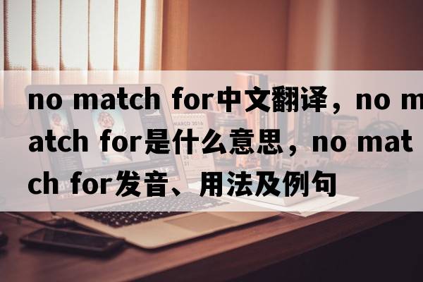 no match for中文翻譯，no match for是什么意思，no match for發(fā)音、用法及例句