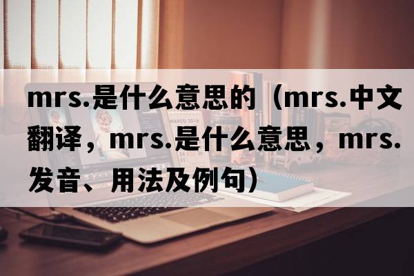 mrs.是什么意思的（mrs.中文翻譯，mrs.是什么意思，mrs.發(fā)音、用法及例句）