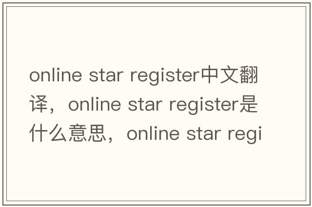 online star register中文翻譯，online star register是什么意思，online star register發(fā)音、用法及例句