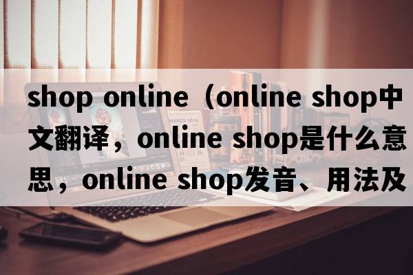 shop online（online shop中文翻譯，online shop是什么意思，online shop發(fā)音、用法及例句）