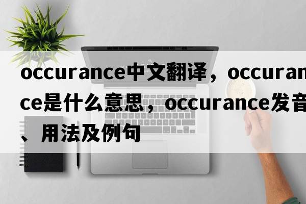 occurance中文翻譯，occurance是什么意思，occurance發(fā)音、用法及例句