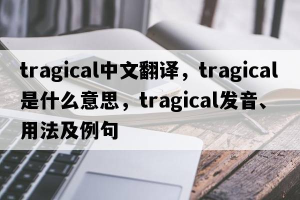 tragical中文翻譯，tragical是什么意思，tragical發(fā)音、用法及例句