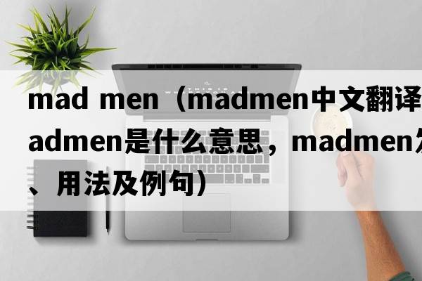 mad men（madmen中文翻譯，madmen是什么意思，madmen發(fā)音、用法及例句）
